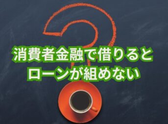 消費者金融で借りるとローンが組めない