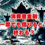 消費者金融一度でも借りると？終わる？