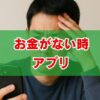 お金がない時アプリの選び方｜即日融資や審査なしを解説