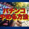 パチンコをやめる方法｜今日からできる物理的遮断と相談先のまとめ