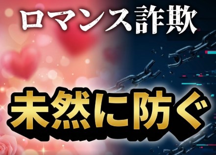ロマンス詐欺への注意を徹底して被害を未然に防ぐ