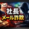 社長のメール詐欺に注意！最新事例と巧妙な手口を詳しく解説
