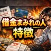 元サラ金店長が危機感を持つ！借金まみれの人の特徴と破綻を招く末期症状