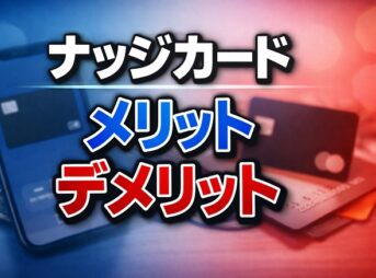 後悔しない！ナッジカードのメリット・デメリットを正直に解説